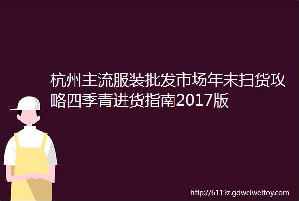 杭州主流服装批发市场年末扫货攻略四季青进货指南2017版